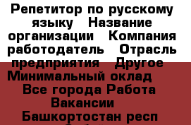 Репетитор по русскому языку › Название организации ­ Компания-работодатель › Отрасль предприятия ­ Другое › Минимальный оклад ­ 1 - Все города Работа » Вакансии   . Башкортостан респ.,Сибай г.